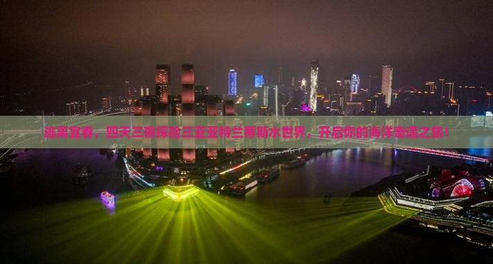 逃离宜春，四天三夜探险三亚亚特兰蒂斯水世界，开启你的海洋奇遇之旅！