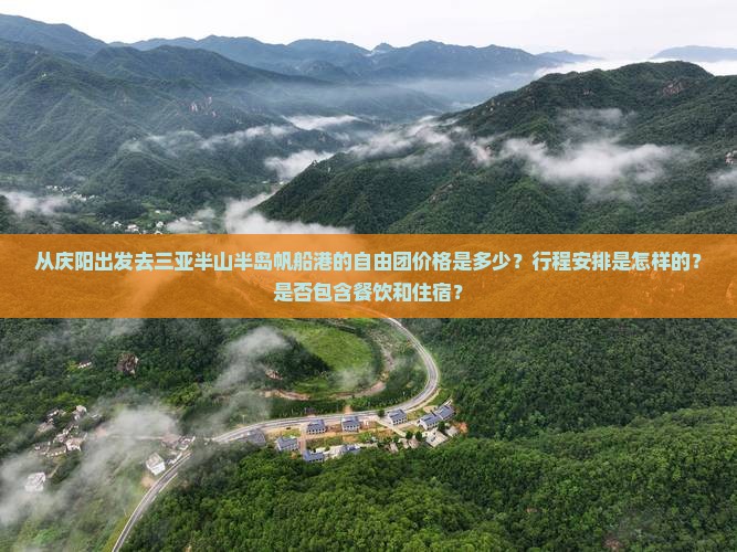 从庆阳出发去三亚半山半岛帆船港的自由团价格是多少？行程安排是怎样的？是否包含餐饮和住宿？