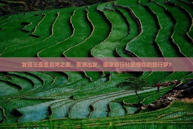 发现三亚皇后湾之美，芜湖出发，哪家旅行社最懂你的旅行梦？