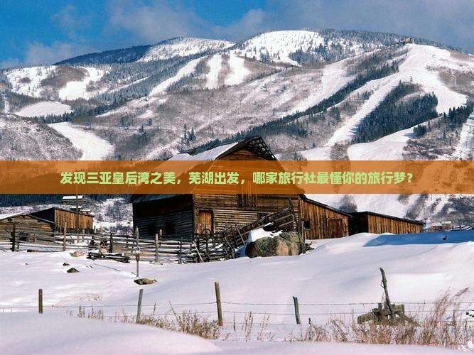 发现三亚皇后湾之美，芜湖出发，哪家旅行社最懂你的旅行梦？