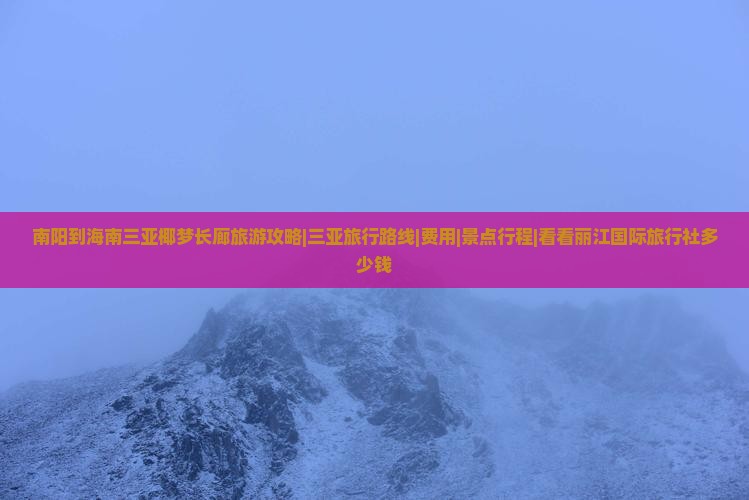 南阳到海南三亚椰梦长廊旅游攻略|三亚旅行路线|费用|景点行程|看看丽江国际旅行社多少钱