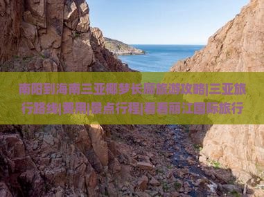 南阳到海南三亚椰梦长廊旅游攻略|三亚旅行路线|费用|景点行程|看看丽江国际旅行社多少钱