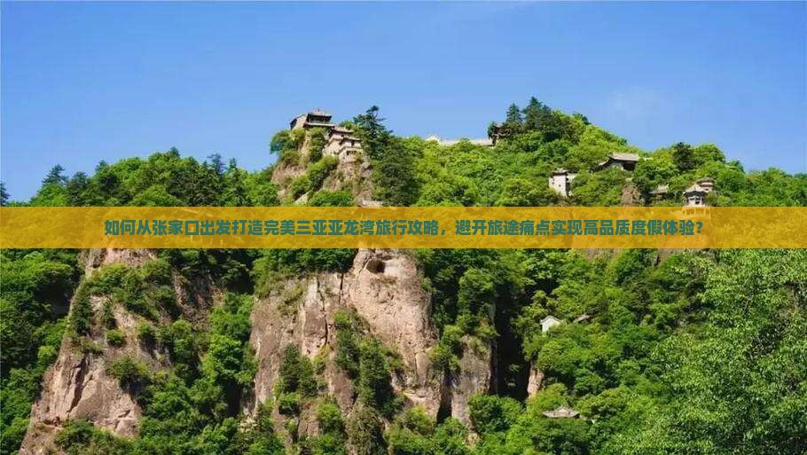 如何从张家口出发打造完美三亚亚龙湾旅行攻略，避开旅途痛点实现高品质度假体验？