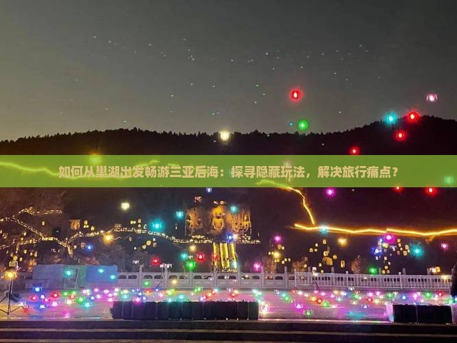 如何从巢湖出发畅游三亚后海：探寻隐藏玩法，解决旅行痛点？