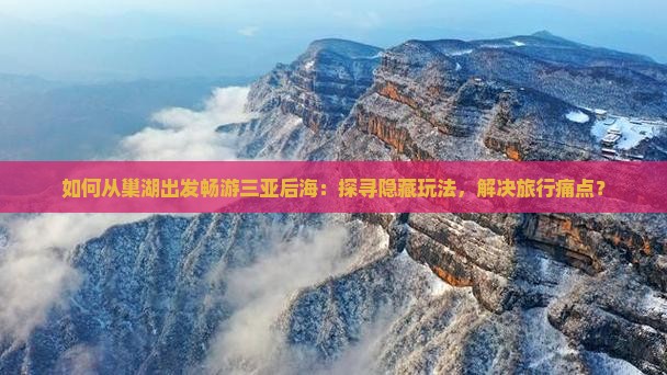 如何从巢湖出发畅游三亚后海：探寻隐藏玩法，解决旅行痛点？
