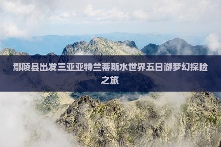 鄢陵县出发三亚亚特兰蒂斯水世界五日游梦幻探险之旅