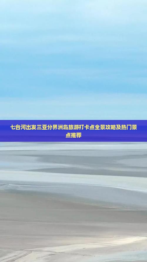 七台河出发三亚分界洲岛旅游打卡点全景攻略及热门景点推荐