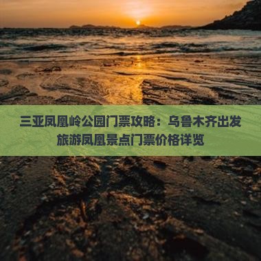 三亚凤凰岭公园门票攻略：乌鲁木齐出发旅游凤凰景点门票价格详览