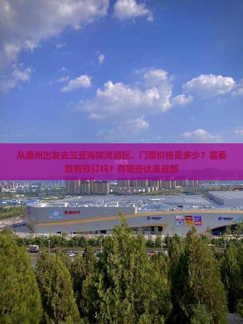 从惠州出发去三亚海棠湾游玩，门票价格是多少？需要提前预订吗？有哪些优惠政部