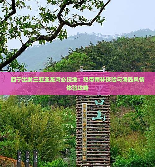 西宁出发三亚亚龙湾必玩地：热带雨林探险与海岛风情体验攻略