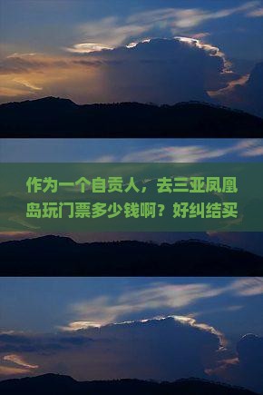 作为一个自贡人，去三亚凤凰岛玩门票多少钱啊？好纠结买不买票