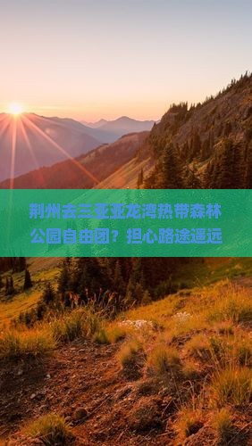 荆州去三亚亚龙湾热带森林公园自由团？担心路途遥远？快来看看这份攻略！