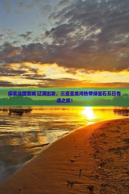 探索北国雪城 辽源出发，三亚亚龙湾热带绿宝石五日奇遇之旅！