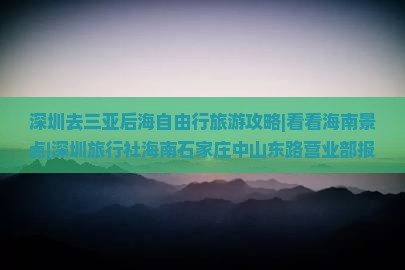 深圳去三亚后海自由行旅游攻略|看看海南景点|深圳旅行社海南石家庄中山东路营业部报价多少|自由一次就够了