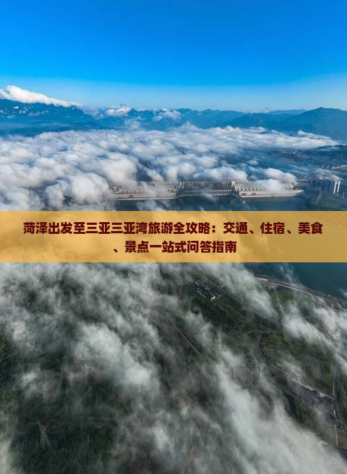 菏泽出发至三亚三亚湾旅游全攻略：交通、住宿、美食、景点一站式问答指南
