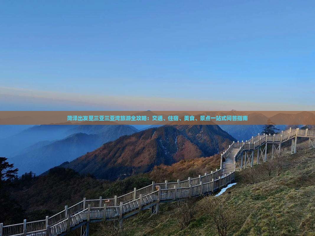 菏泽出发至三亚三亚湾旅游全攻略：交通、住宿、美食、景点一站式问答指南