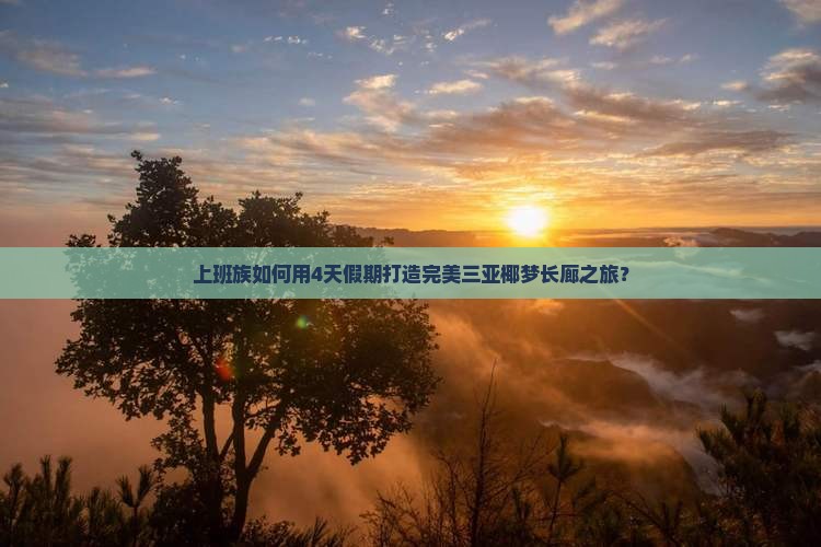 上班族如何用4天假期打造完美三亚椰梦长廊之旅？