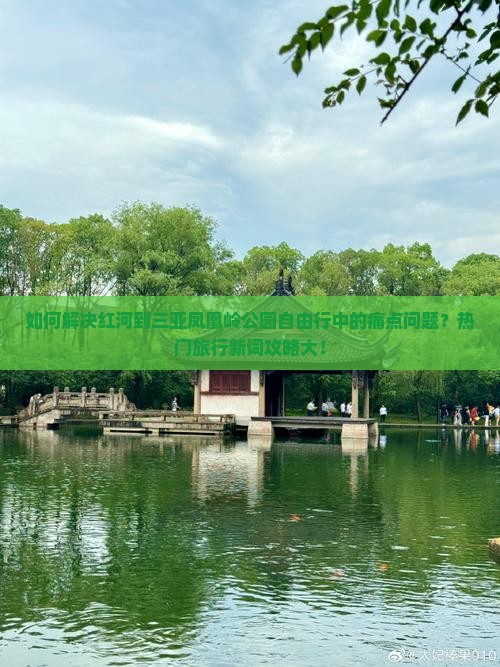 如何解决红河到三亚凤凰岭公园自由行中的痛点问题？热门旅行新词攻略大！