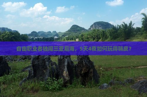 自由职业者独闯三亚后海，5天4夜如何玩得嗨皮？
