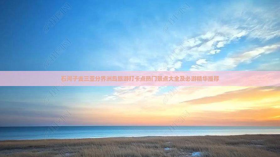 石河子去三亚分界洲岛旅游打卡点热门景点大全及必游精华推荐