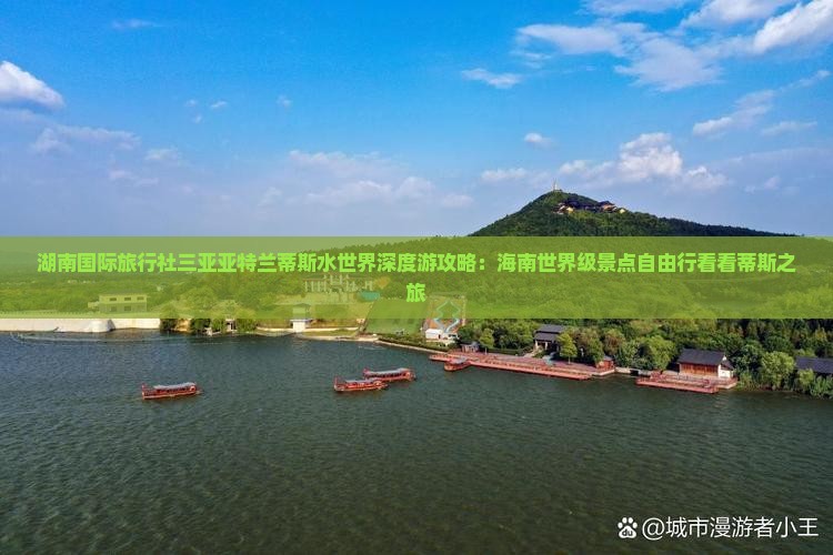湖南国际旅行社三亚亚特兰蒂斯水世界深度游攻略：海南世界级景点自由行看看蒂斯之旅