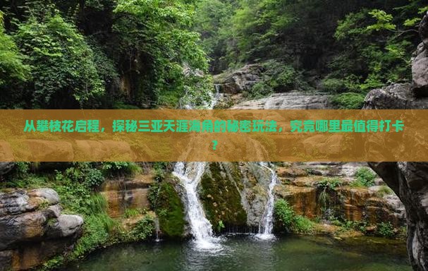 从攀枝花启程，探秘三亚天涯海角的秘密玩法，究竟哪里最值得打卡？