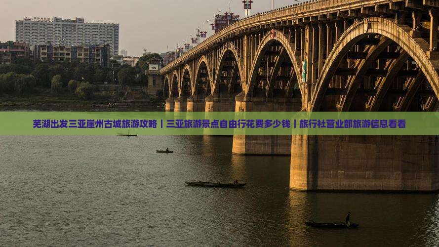 芜湖出发三亚崖州古城旅游攻略｜三亚旅游景点自由行花费多少钱｜旅行社营业部旅游信息看看