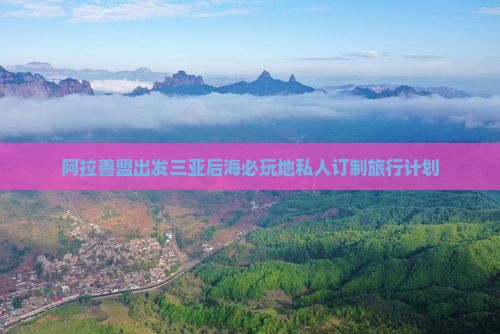 阿拉善盟出发三亚后海必玩地私人订制旅行计划