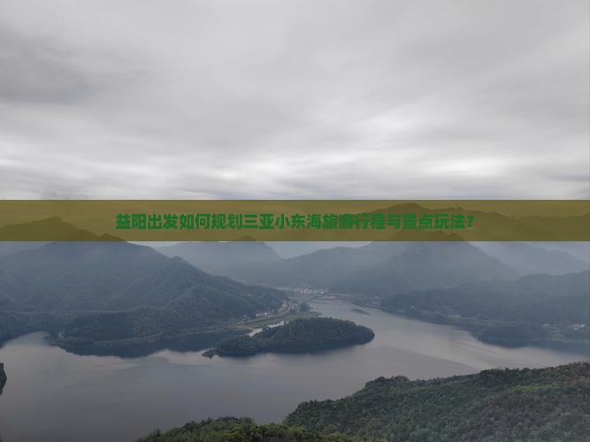 益阳出发如何规划三亚小东海旅游行程与景点玩法？