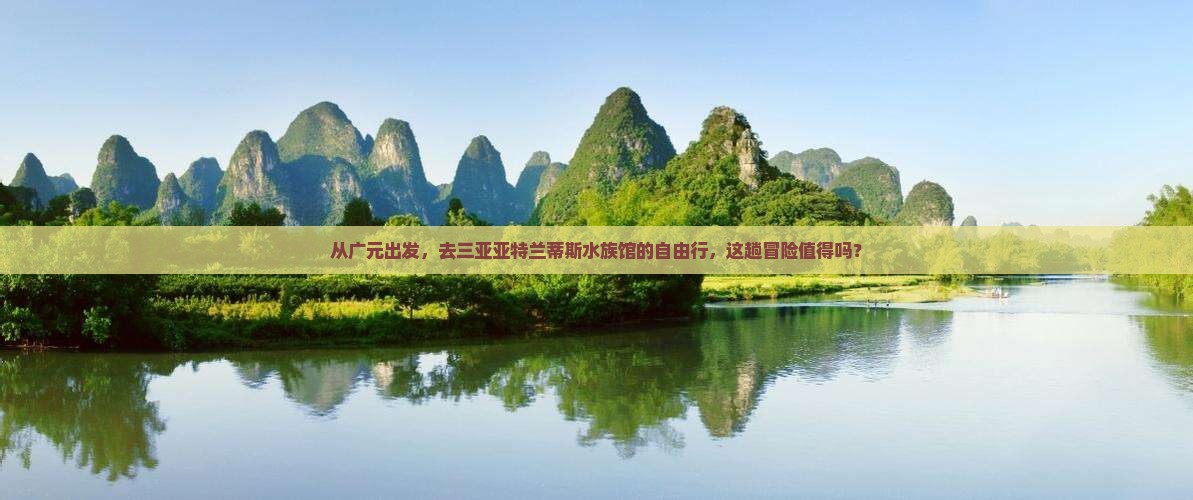从广元出发，去三亚亚特兰蒂斯水族馆的自由行，这趟冒险值得吗？