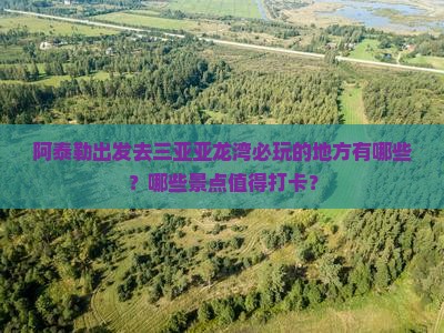 阿泰勒出发去三亚亚龙湾必玩的地方有哪些？哪些景点值得打卡？