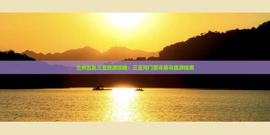 兰州出发三亚旅游攻略：三亚湾门票详解与旅游指南