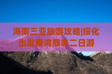 海南三亚旅游攻略|绥化出发南湾猴岛二日游