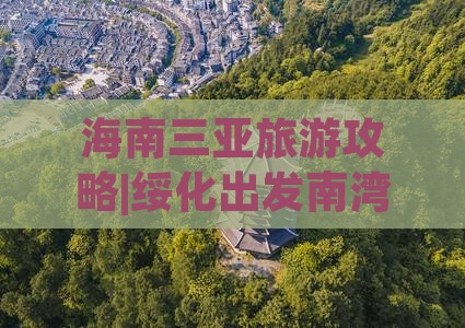 海南三亚旅游攻略|绥化出发南湾猴岛二日游