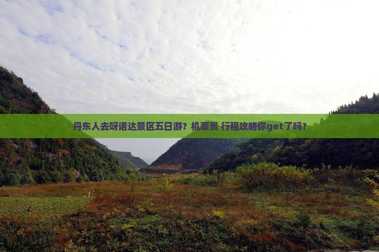 丹东人去呀诺达景区五日游？机票贵+行程攻略你get了吗？