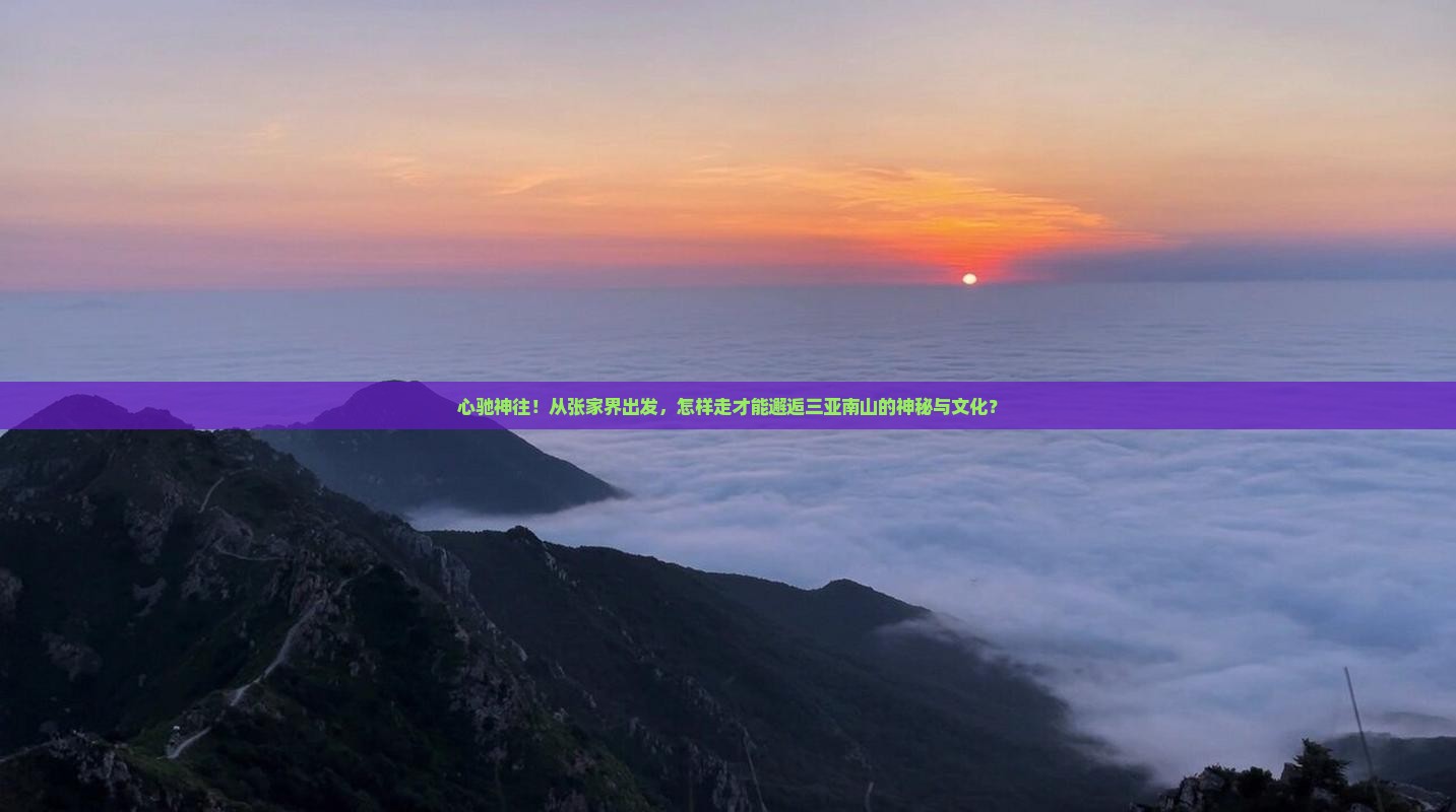 心驰神往！从张家界出发，怎样走才能邂逅三亚南山的神秘与文化？