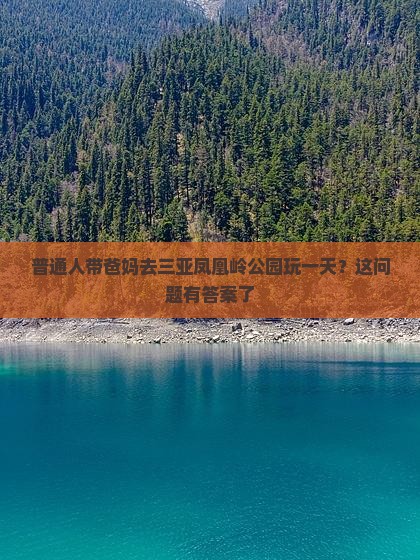 普通人带爸妈去三亚凤凰岭公园玩一天？这问题有答案了