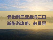 长治到三亚后海二日游旅游攻略：必看景点与门票信息