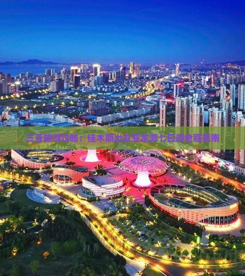 三亚旅游攻略：佳木斯出发亚龙湾七日游全程指南