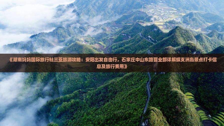 《湖南妈妈国际旅行社三亚旅游攻略：安阳出发自由行，石家庄中山东路营业部详解蜈支洲岛景点打卡信息及旅行费用》