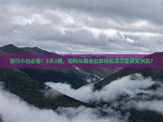 旅行小白必看！3天2晚，如何从商洛出发轻松游三亚蜈支洲岛？