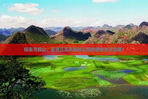 探索马鞍山，追寻三亚凤凰岭公园的哪些必玩宝藏？