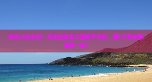 海岛小白必问：天津出发去三亚椰子洲岛，哪5个景点最值得一探？