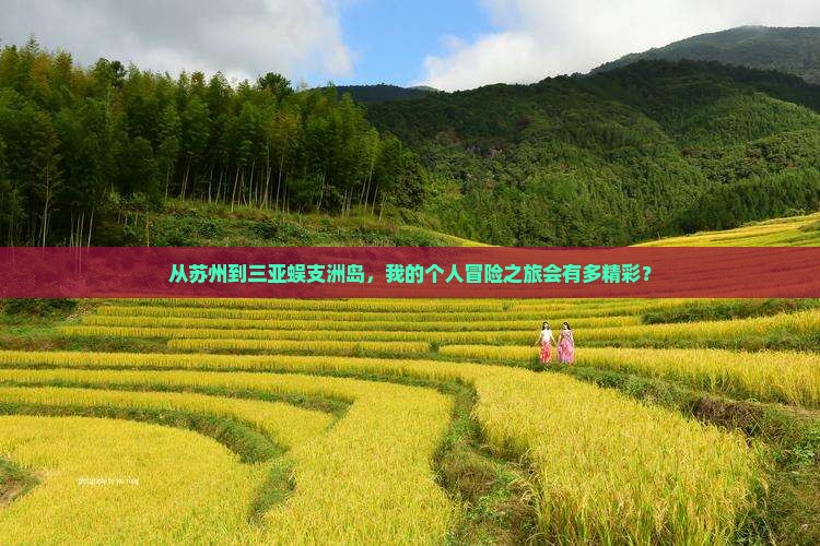从苏州到三亚蜈支洲岛，我的个人冒险之旅会有多精彩？