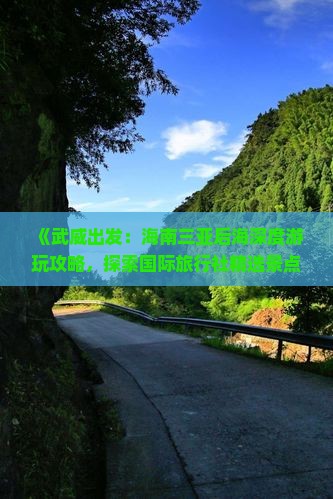《武威出发：海南三亚后海深度游玩攻略，探索国际旅行社精选景点与自由旅行路线》