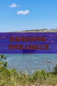 追寻海浪的呼唤：鄂州旅人独闯三亚呆呆岛，一个人的海岛奇遇