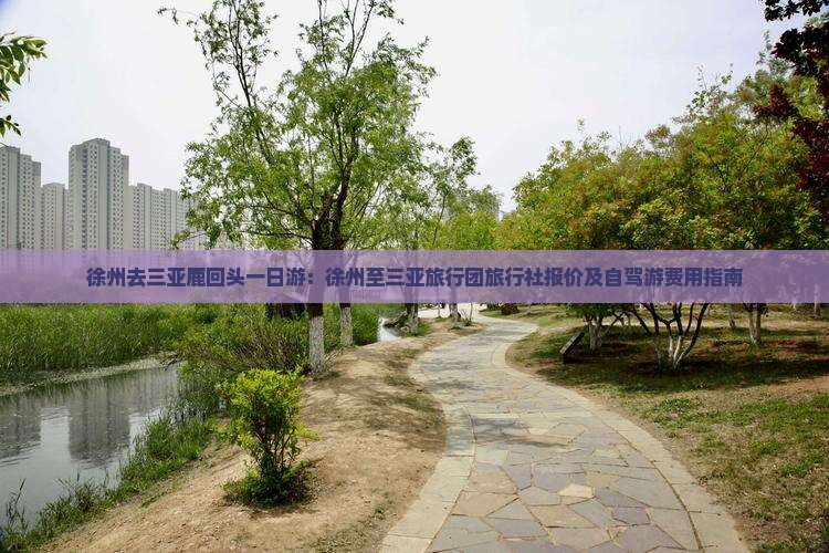 徐州去三亚鹿回头一日游：徐州至三亚旅行团旅行社报价及自驾游费用指南