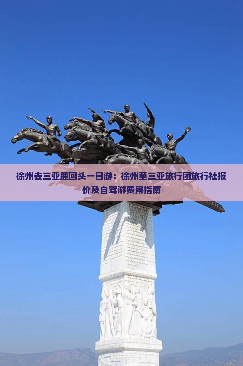 徐州去三亚鹿回头一日游：徐州至三亚旅行团旅行社报价及自驾游费用指南