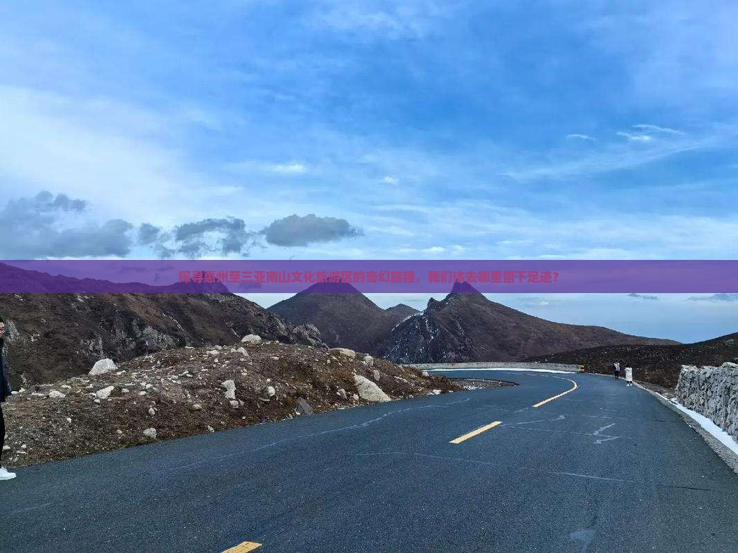 探寻惠州至三亚南山文化旅游区的奇幻旅程，我们该去哪里留下足迹？