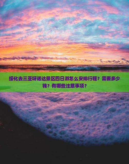 绥化去三亚呀诺达景区四日游怎么安排行程？需要多少钱？有哪些注意事项？